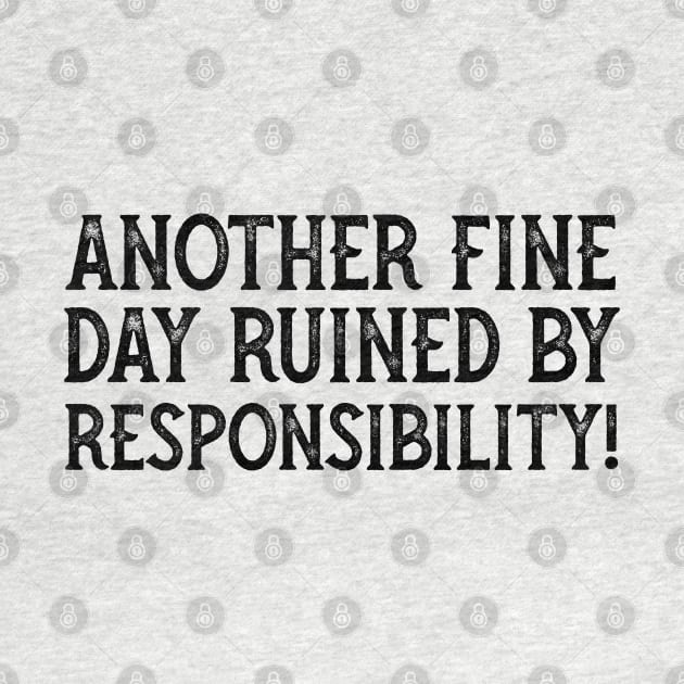 Another Fine Day Ruined By Responsibility by YDesigns